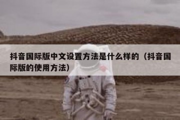 抖音国际版中文设置方法是什么样的（抖音国际版的使用方法）