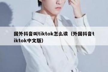 国外抖音叫tiktok怎么读（外国抖音tiktok中文版）