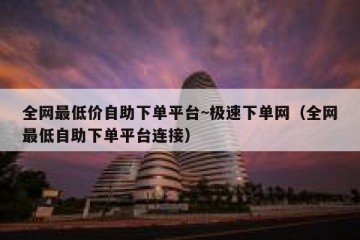 全网最低价自助下单平台~极速下单网（全网最低自助下单平台连接）