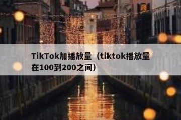 TikTok加播放量（tiktok播放量在100到200之间）