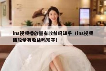 ins视频播放量有收益吗知乎（ins视频播放量有收益吗知乎）