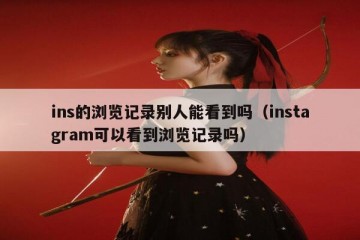 ins的浏览记录别人能看到吗（instagram可以看到浏览记录吗）