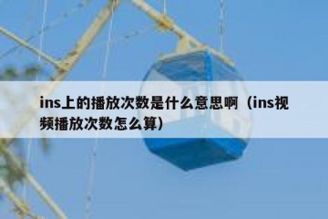 ins上的播放次数是什么意思啊（ins视频播放次数怎么算）