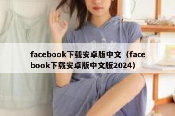 facebook下载安卓版中文（facebook下载安卓版中文版2024）