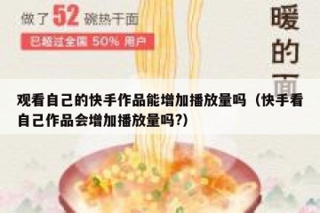 观看自己的快手作品能增加播放量吗（快手看自己作品会增加播放量吗?）