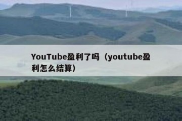 YouTube盈利了吗（youtube盈利怎么结算）