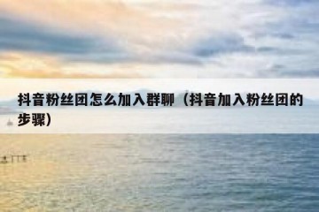 抖音粉丝团怎么加入群聊（抖音加入粉丝团的步骤）