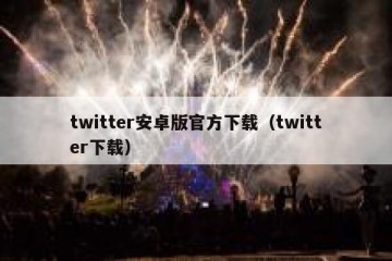 twitter安卓版官方下载（twitter下载）