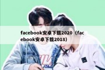 facebook安卓下载2020（facebook安卓下载2018）