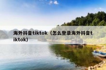 海外抖音tiktok（怎么登录海外抖音tiktok）