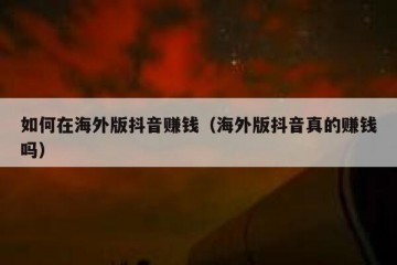 如何在海外版抖音赚钱（海外版抖音真的赚钱吗）