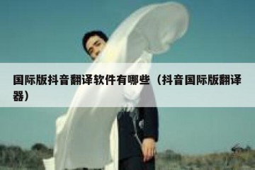 国际版抖音翻译软件有哪些（抖音国际版翻译器）