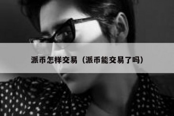 派币怎样交易（派币能交易了吗）