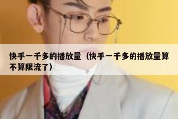 快手一千多的播放量（快手一千多的播放量算不算限流了）