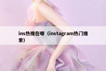 ins热搜在哪（instagram热门搜索）