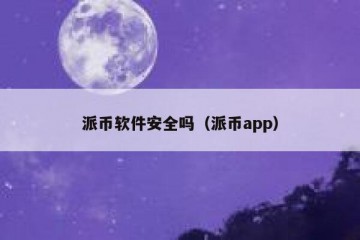 派币软件安全吗（派币app）