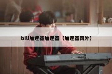 bill加速器加速器（加速器国外）