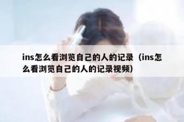ins怎么看浏览自己的人的记录（ins怎么看浏览自己的人的记录视频）