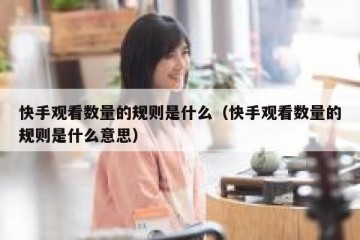 快手观看数量的规则是什么（快手观看数量的规则是什么意思）