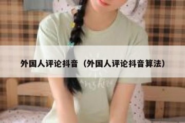 外国人评论抖音（外国人评论抖音算法）