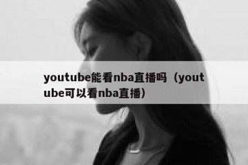 youtube能看nba直播吗（youtube可以看nba直播）