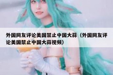 外国网友评论美国禁止中国大蒜（外国网友评论美国禁止中国大蒜视频）
