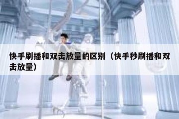 快手刷播和双击放量的区别（快手秒刷播和双击放量）