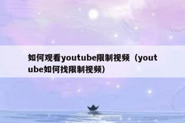 如何观看youtube限制视频（youtube如何找限制视频）