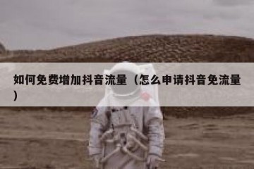 如何免费增加抖音流量（怎么申请抖音免流量）