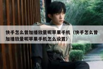 快手怎么曾加播放量呢苹果手机（快手怎么曾加播放量呢苹果手机怎么设置）