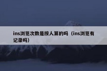 ins浏览次数是按人算的吗（ins浏览有记录吗）