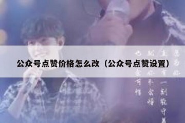 公众号点赞价格怎么改（公众号点赞设置）