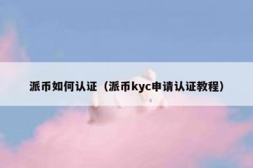 派币如何认证（派币kyc申请认证教程）