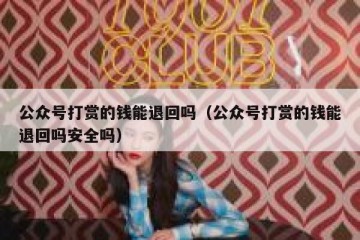 公众号打赏的钱能退回吗（公众号打赏的钱能退回吗安全吗）