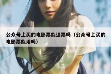 公众号上买的电影票能退票吗（公众号上买的电影票能用吗）