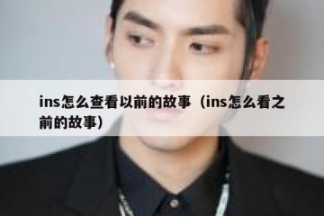 ins怎么查看以前的故事（ins怎么看之前的故事）