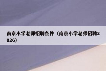南京小学老师招聘条件（南京小学老师招聘2026）