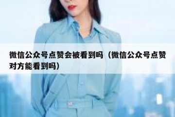 微信公众号点赞会被看到吗（微信公众号点赞对方能看到吗）