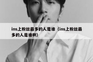 ins上粉丝最多的人是谁（ins上粉丝最多的人是谁啊）