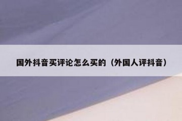 国外抖音买评论怎么买的（外国人评抖音）