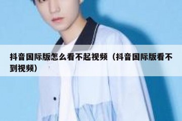 抖音国际版怎么看不起视频（抖音国际版看不到视频）