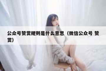 公众号赞赏规则是什么意思（微信公众号 赞赏）