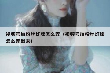 视频号加粉丝灯牌怎么弄（视频号加粉丝灯牌怎么弄出来）