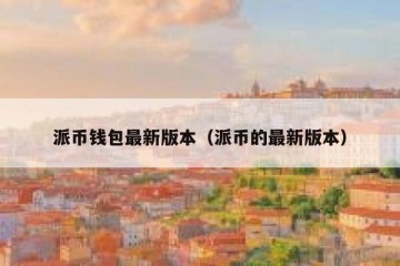 派币钱包最新版本（派币的最新版本）