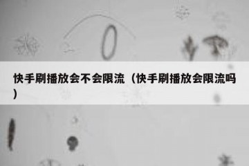 快手刷播放会不会限流（快手刷播放会限流吗）