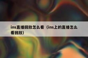ins直播回放怎么看（ins上的直播怎么看回放）