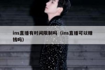ins直播有时间限制吗（ins直播可以赚钱吗）