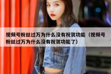 视频号粉丝过万为什么没有祝贺功能（视频号粉丝过万为什么没有祝贺功能了）