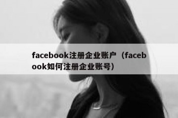 facebook注册企业账户（facebook如何注册企业账号）