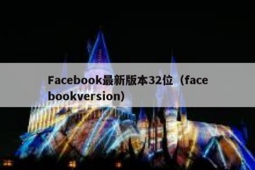 Facebook最新版本32位（facebookversion）